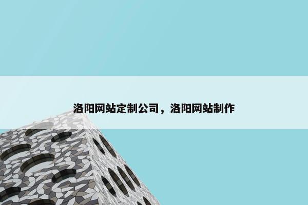 洛阳网站定制公司，洛阳网站制作