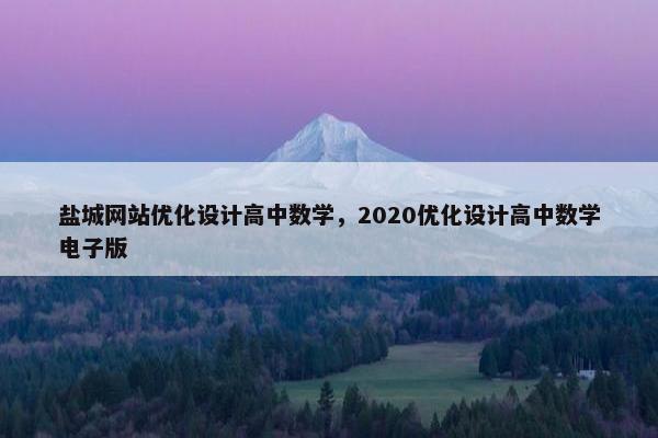 盐城网站优化设计高中数学，2020优化设计高中数学电子版
