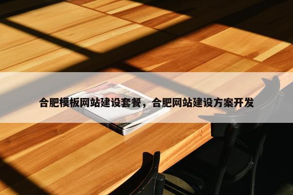 合肥模板网站建设套餐，合肥网站建设方案开发
