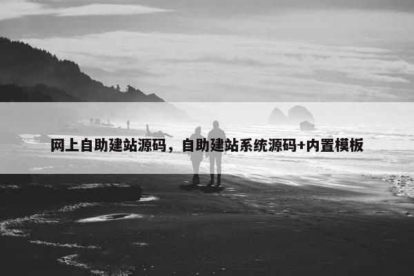 网上自助建站源码，自助建站系统源码+内置模板
