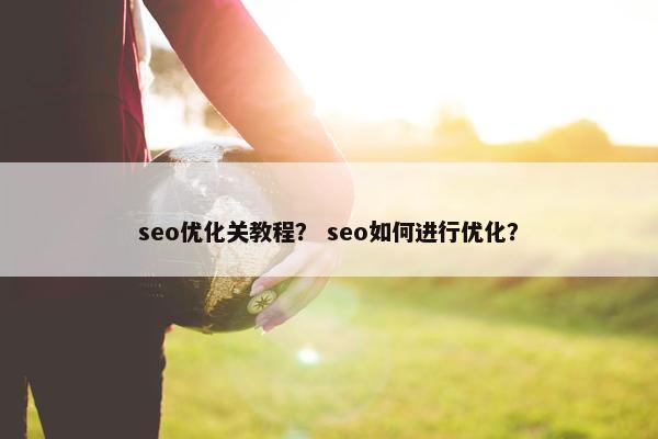 seo优化关教程？ seo如何进行优化？