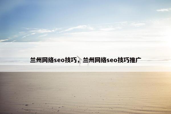 兰州网络seo技巧，兰州网络seo技巧推广