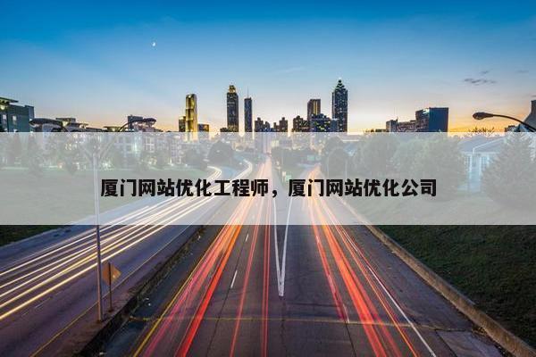 厦门网站优化工程师，厦门网站优化公司