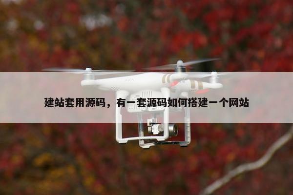 建站套用源码，有一套源码如何搭建一个网站