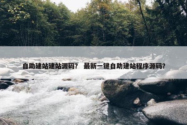自助建站建站源码？ 最新一键自助建站程序源码？