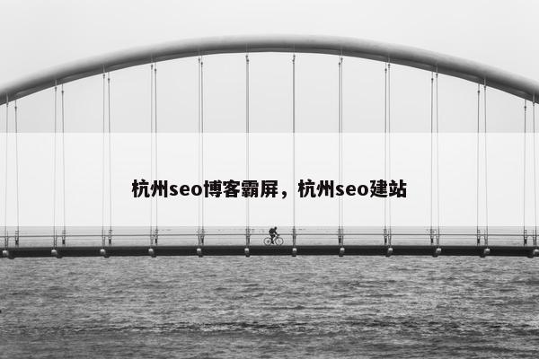 杭州seo博客霸屏，杭州seo建站