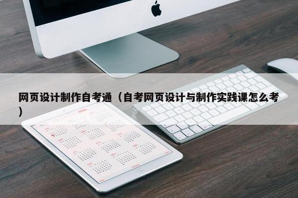 网页设计制作自考通（自考网页设计与制作实践课怎么考）
