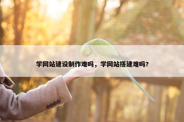 学网站建设制作难吗，学网站搭建难吗?