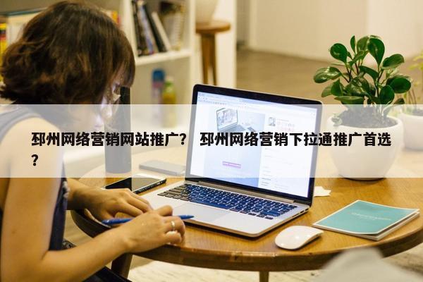 邳州网络营销网站推广？ 邳州网络营销下拉通推广首选？