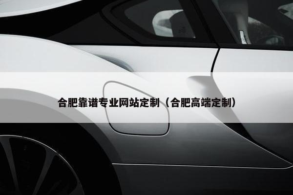 合肥靠谱专业网站定制（合肥高端定制）
