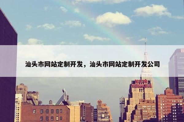 汕头市网站定制开发，汕头市网站定制开发公司
