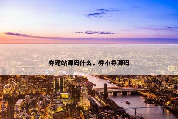 券建站源码什么，券小券源码