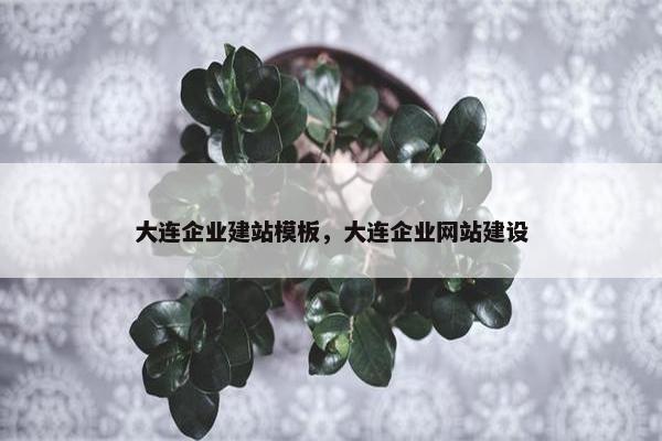大连企业建站模板，大连企业网站建设