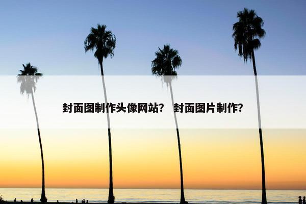 封面图制作头像网站？ 封面图片制作？