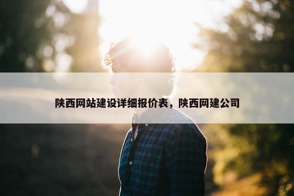陕西网站建设详细报价表，陕西网建公司