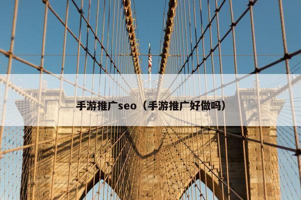 手游推广seo（手游推广好做吗）