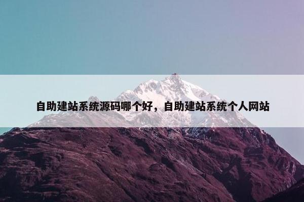 自助建站系统源码哪个好，自助建站系统个人网站