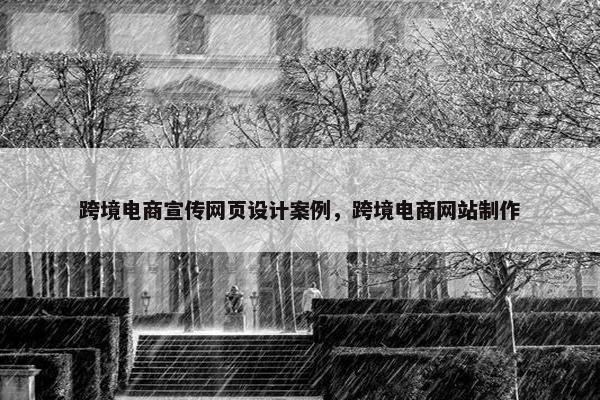 跨境电商宣传网页设计案例，跨境电商网站制作