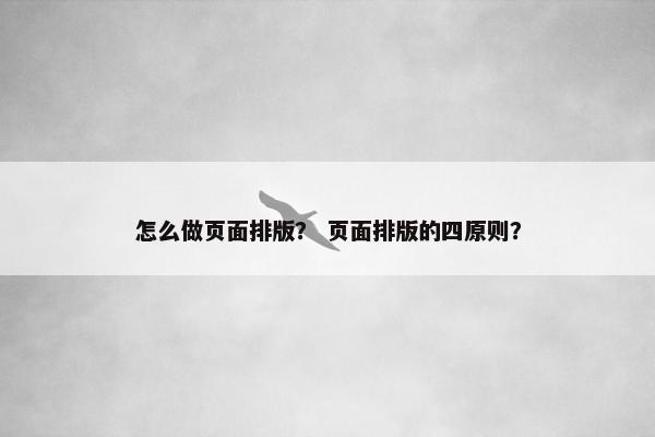 怎么做页面排版？ 页面排版的四原则？