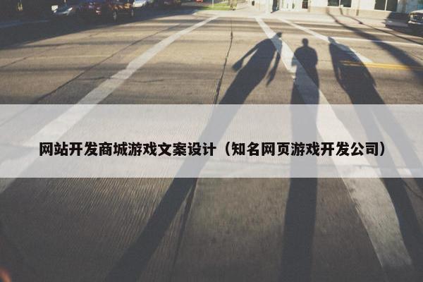 网站开发商城游戏文案设计（知名网页游戏开发公司）