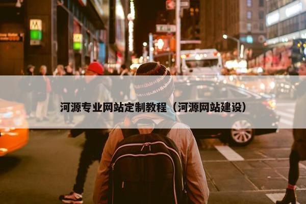 河源专业网站定制教程（河源网站建设）