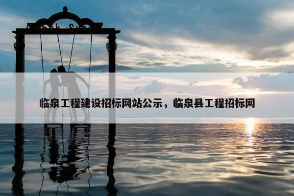 临泉工程建设招标网站公示，临泉县工程招标网
