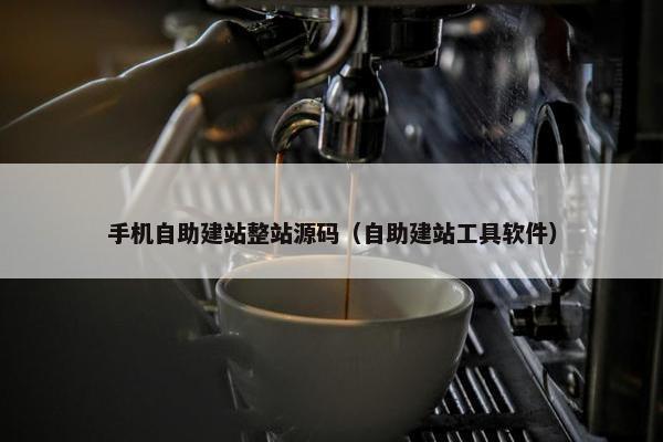 手机自助建站整站源码（自助建站工具软件）