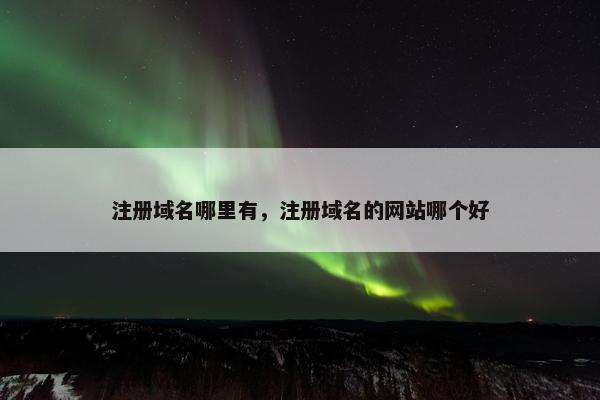 注册域名哪里有，注册域名的网站哪个好
