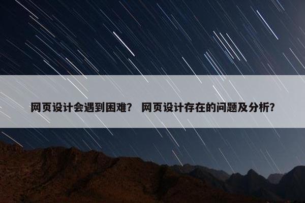 网页设计会遇到困难？ 网页设计存在的问题及分析？