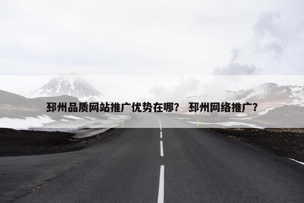 邳州品质网站推广优势在哪？ 邳州网络推广？