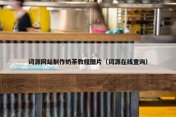 词源网站制作奶茶教程图片（词源在线查询）