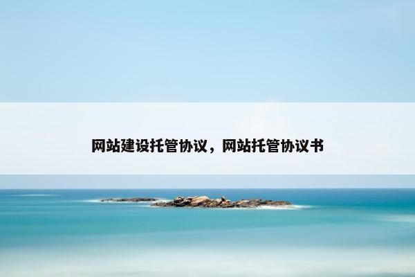 网站建设托管协议，网站托管协议书