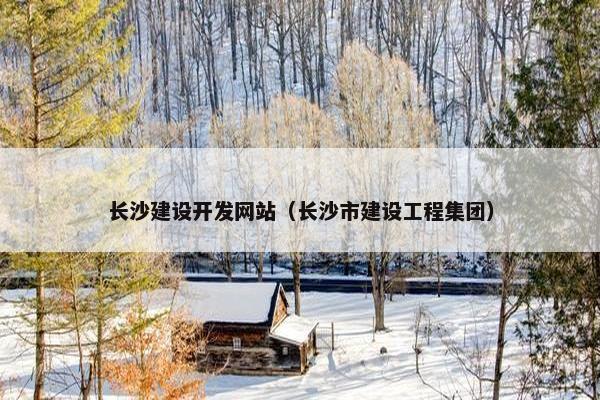 长沙建设开发网站（长沙市建设工程集团）