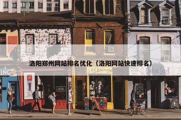 洛阳郑州网站排名优化（洛阳网站快速排名）