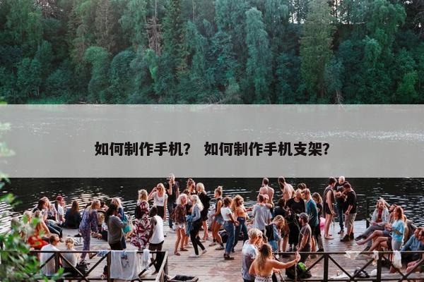 如何制作手机？ 如何制作手机支架？