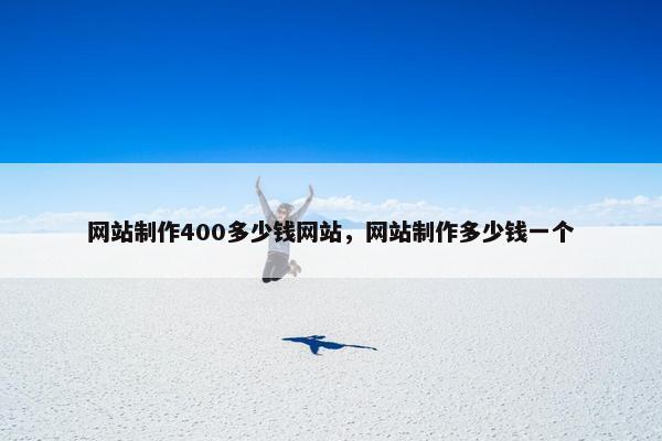 网站制作400多少钱网站，网站制作多少钱一个