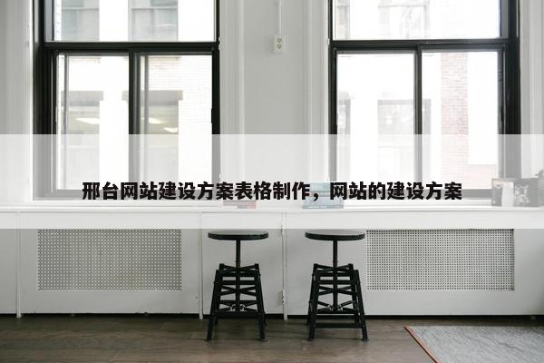 邢台网站建设方案表格制作，网站的建设方案
