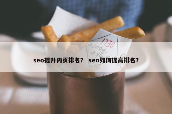 seo提升内页排名？ seo如何提高排名？