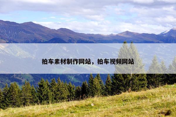 拍车素材制作网站，拍车视频网站
