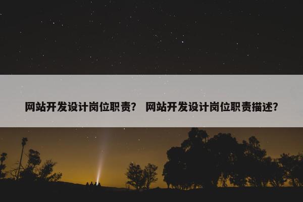 网站开发设计岗位职责？ 网站开发设计岗位职责描述？