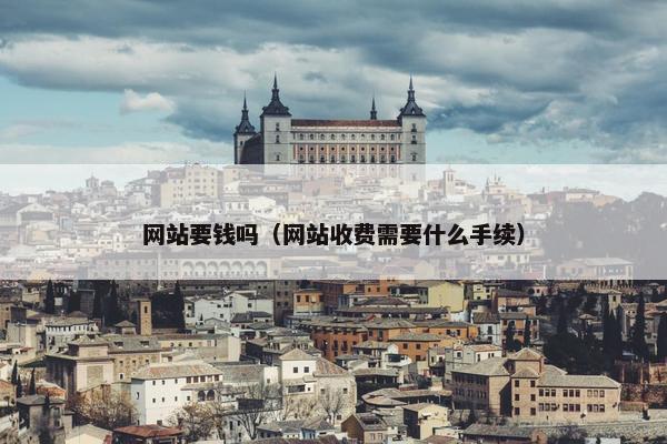 网站要钱吗（网站收费需要什么手续）