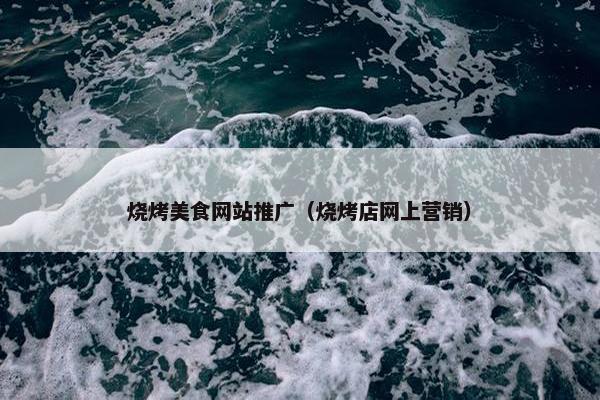 烧烤美食网站推广（烧烤店网上营销）