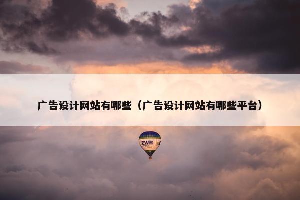 广告设计网站有哪些（广告设计网站有哪些平台）