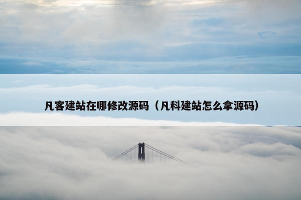 凡客建站在哪修改源码（凡科建站怎么拿源码）