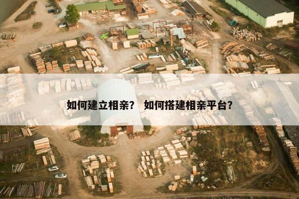 如何建立相亲？ 如何搭建相亲平台？