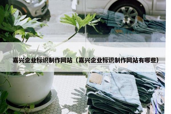嘉兴企业标识制作网站（嘉兴企业标识制作网站有哪些）
