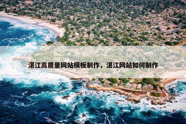 湛江高质量网站模板制作，湛江网站如何制作