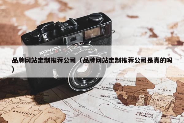 品牌网站定制推荐公司（品牌网站定制推荐公司是真的吗）