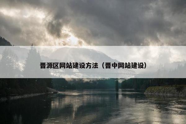 晋源区网站建设方法（晋中网站建设）