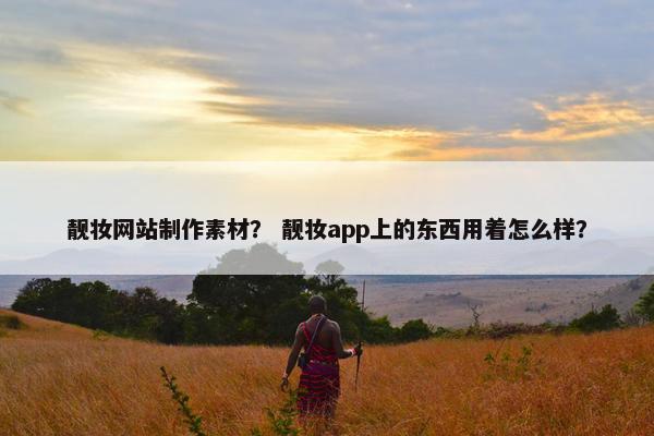 靓妆网站制作素材？ 靓妆app上的东西用着怎么样？
